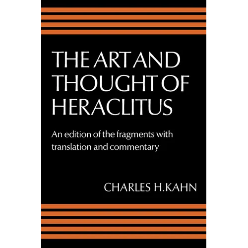 The Art and Thought of Heraclitus: A New Arrangement and Translation of the Fragments with Literary and Philosophical Commentary