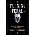 Turning Feral: A Modern Journey of Hunting, Trapping, and Living Intentionally in the Wilderness