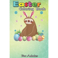 Easter Coloring Book For Adults: Cute Sloth Easter Funny Easter Egg Day Gifts An Adult Easter Coloring Book For Teens & Adults - Great Gifts with Fun,