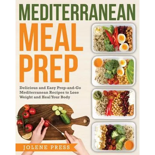 Mediterranean Meal Prep: Delicious and Easy Prep-And-Go Mediterranean Recipes to Lose Weight and Heal Your Body