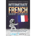 Intermediate French Short Stories: 10 Captivating Short Stories to Learn French & Grow Your Vocabulary the Fun Way!