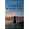I Never Knew You: From Tragedy to Triumph