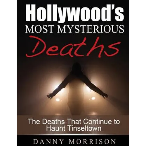 Hollywood's Most Mysterious Deaths: The Deaths That Continue to Haunt Tinseltown