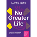 No Greater Life: Embracing God's Design for Wholehearted Love