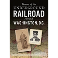 Heroes of the Underground Railroad Around Washington, D.C.