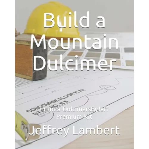 Build a Mountain Dulcimer: From a DulcimersByJeff Premium Kit