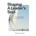 Shaping a Leader's Soul: For Lasting Impact and Joyful Living