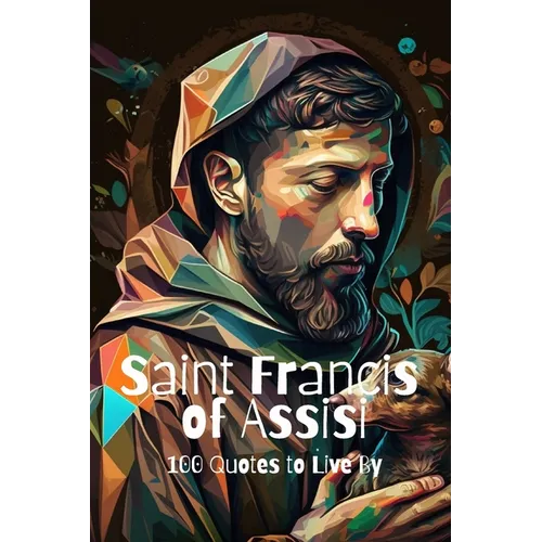 Saint Francis of Assisi: 100 Quotes to Live By