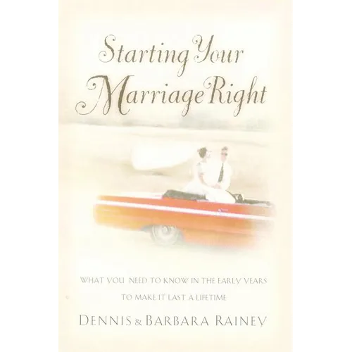 The Starting Your Marriage Right: What You Need to Know and Do in the Early Years to Make It Last a Lifetime