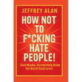 How Not To F*cking Hate People!
