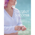 Sweater Success: From Cast-On to Closet, Learn to Fearlessly Knit Pullovers & Cardigans