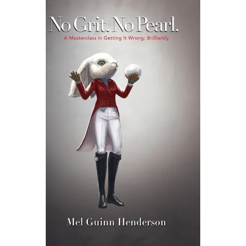 No Grit. No Pearl.: A Masterclass in Getting It Wrong: Brilliantly