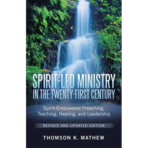 Spirit-Led Ministry in the Twenty-First Century Revised and Updated Edition: Spirit-Empowered Preaching, Teaching, Healing, and Leadership