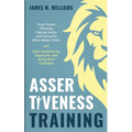 Assertiveness Training: Stop People Pleasing, Feeling Guilty, and Caring for What Others Think, and Start Speaking Up, Saying No, and Being More Confi