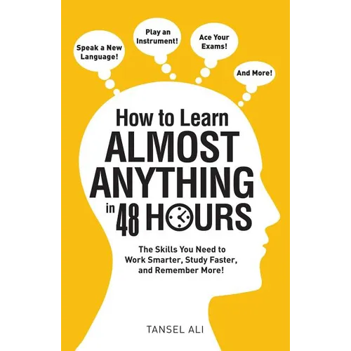 How to Learn Almost Anything in 48 Hours: The Skills You Need to Work Smarter, Study Faster, and Remember More!