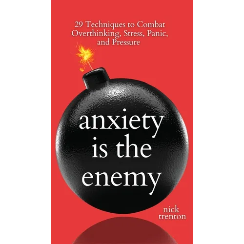 Anxiety is the Enemy: 29 Techniques to Combat Overthinking, Stress, Panic, and Pressure