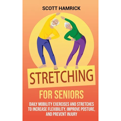 Stretching for Seniors: Daily Mobility Exercises and Stretches to Increase Flexibility, Improve Posture, and Prevent Injury