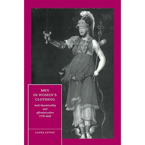 Men in Women's Clothing: Anti-Theatricality and Effeminization, 1579 1642