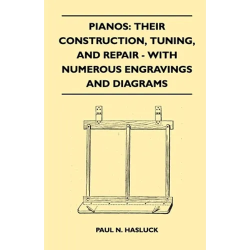 Pianos: Their Construction, Tuning, and Repair - With Numerous Engravings and Diagrams