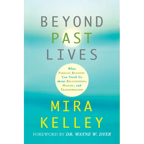 Beyond Past Lives: What Parallel Realities Can Teach Us about Relationships, Healing, and Transformation
