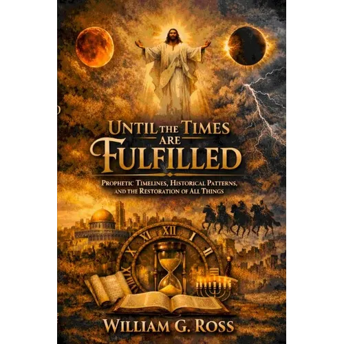 Until the Times Are Fulfilled: Prophetic Timelines, Historical Patterns, and the Restoration of All Things