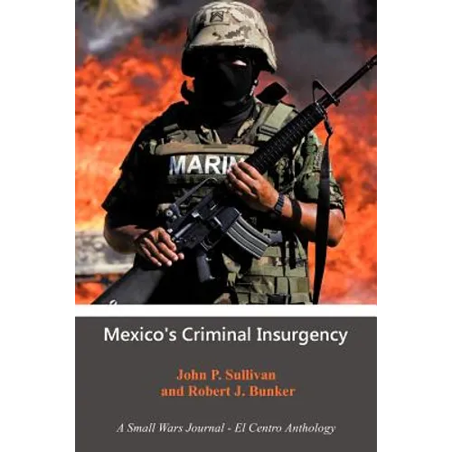 Mexico's Criminal Insurgency: A Small Wars Journal-El Centro Anthology