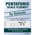 Pentatonic Scale Fluency: Learn How To Play the Minor Pentatonic Scale Effortlessly Anywhere on the Fretboard
