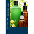 How to Make Tinctures, Extracts, Flower Essences and Homeopathic Remedies: Soothe Your Body, Mind and Spirit using Natural Herbal Tinctures