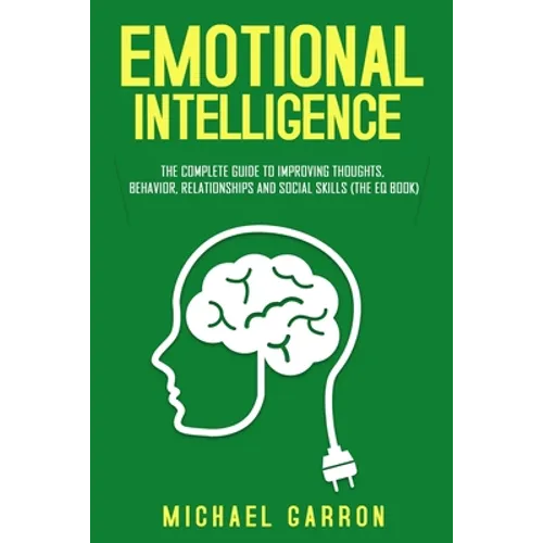 Emotional Intelligence: The Complete Guide to Improving Thoughts, Behavior, Relationships and Social Skills (The EQ Book)