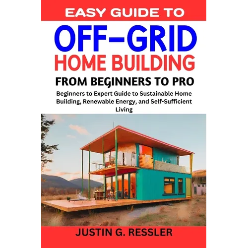 Easy Guide to Off-Grid Home Building: Beginners to Expert Guide to Sustainable Home Building, Renewable Energy, and Self-Sufficient Living