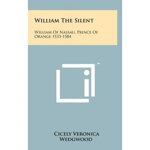 William The Silent: William Of Nassau, Prince Of Orange 1533-1584