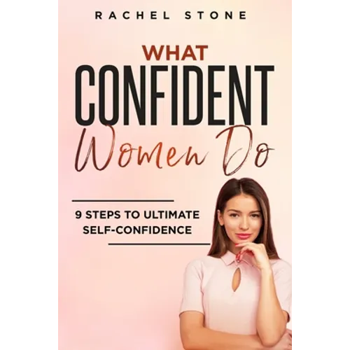 What Confident Women Do: Gain Ultimate Confidence by Improving Your Body Language and Leadership Skills. Develop Power of Mind to Speak to Others With