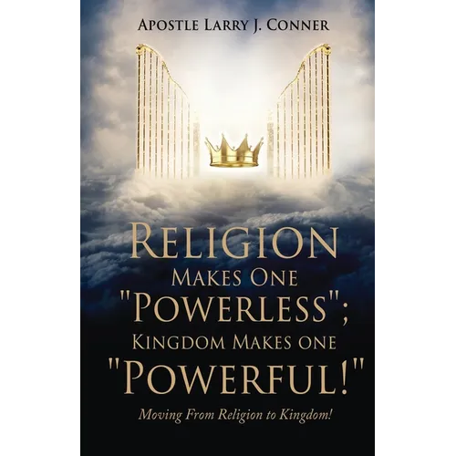 Religion Makes One "Powerless"; Kingdom Makes One "Powerful!": Moving From Religion to Kingdom!