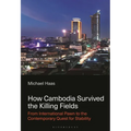 How Cambodia Survived the Killing Fields: From International Pawn to the Contemporary Quest for Stability