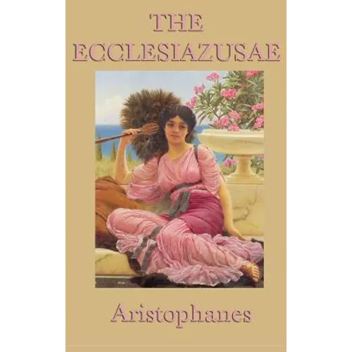 The Ecclesiazusae -0r- Women in Council: A Classical Comedy of Political Satire and Social Reform