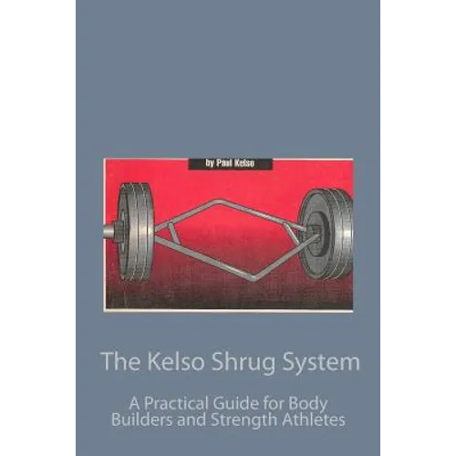 The Kelso Shrug System: A Practical Guide for Body Builders and Strength Athletes