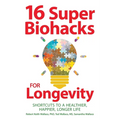 16 Super Biohacks for Longevity: Shortcuts to a Healthier, Happier, Longer Life