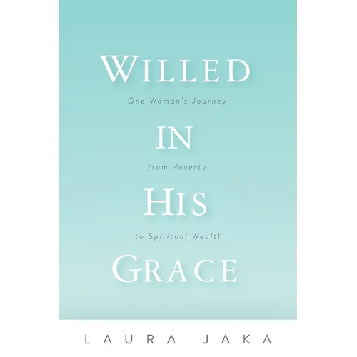 Willed in His Grace: One Woman's Journey from Poverty to Spiritual Wealth