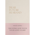 Dear Future Husband Prayer Journal: A Journaling Devotional for Christian Women Who Are Single, Dating, or Engaged to Prepare for Their Future Marriag