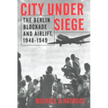 City Under Siege: The Berlin Blockade and Airlift, 1948-1949