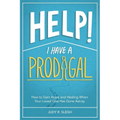 Help! I Have a Prodigal: How to Gain Hope and Healing When Your Loved One has Gone Astray