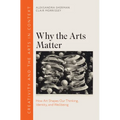 Why the Arts Matter: How Art Shapes Our Thinking, Identity, and Wellbeing