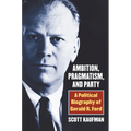 Ambition, Pragmatism, and Party: A Political Biography of Gerald R. Ford