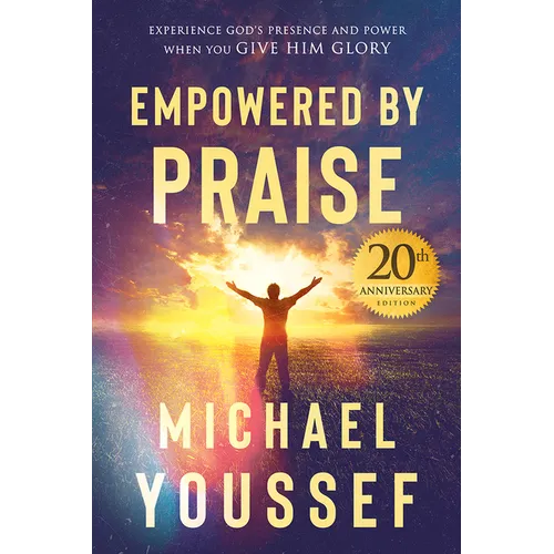 Empowered by Praise: Experiencing God's Presence and Power When You Give Him Glory