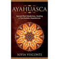 Ayahuasca: Sacred Plant Medicines, Healing & Psychedelic Experiences