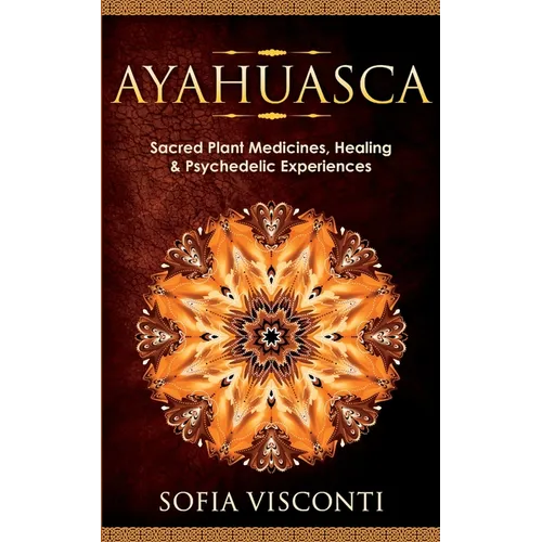 Ayahuasca: Sacred Plant Medicines, Healing & Psychedelic Experiences
