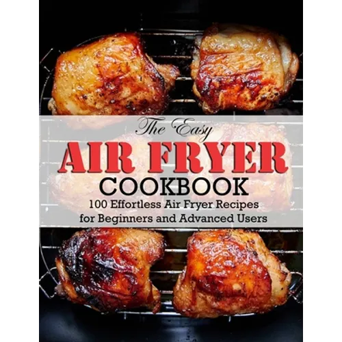 The Easy Air Fryer Cookbook: 100 Effortless Air Fryer Recipes for Beginners and Advanced Users