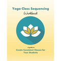 Yoga Class Sequencing Workbook: Create consistent yoga classes for your students