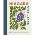 Niagara Wine + Food: Signature Recipes from Ontario's Iconic Terroir--A Cookbook