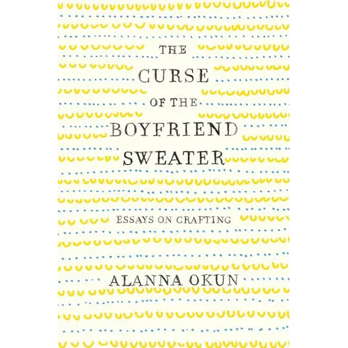 The Curse of the Boyfriend Sweater: Essays on Crafting